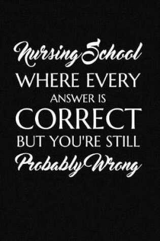 Cover of Nursing School Where Every Answer Is Correct, But You're Still Probably Wrong