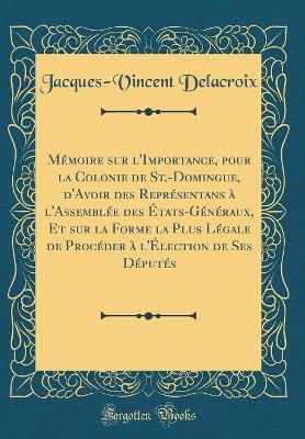 Book cover for Mémoire Sur l'Importance, Pour La Colonie de St.-Domingue, d'Avoir Des Représentans À l'Assemblée Des États-Généraux, Et Sur La Forme La Plus Légale de Procéder À l'Élection de Ses Députés (Classic Reprint)