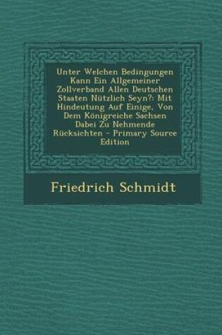 Cover of Unter Welchen Bedingungen Kann Ein Allgemeiner Zollverband Allen Deutschen Staaten Nutzlich Seyn?