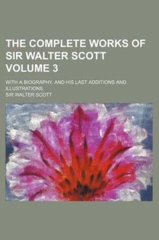 Cover of The Complete Works of Sir Walter Scott Volume 3; With a Biography, and His Last Additions and Illustrations