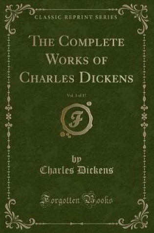 Cover of The Complete Works of Charles Dickens, Vol. 3 of 17 (Classic Reprint)