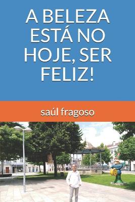 Book cover for A Beleza Esta No Hoje, Ser Feliz!