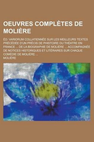 Cover of Oeuvres Completes de Moliere; Ed. Variorum Collatiennee Sur Les Meilleurs Textes Precedee D'Un Precis de Phistoire Du Theatre En France ... de La Biog