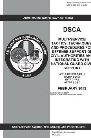 Cover of Army Techniques Publication ATP 3-28.1 (FM 3-28.1) DSCA Multi-Service Tactics, Techniques, and Procedures for Defense Support of Civil Authorities and Integrating with National Guard Civil Support February 2013