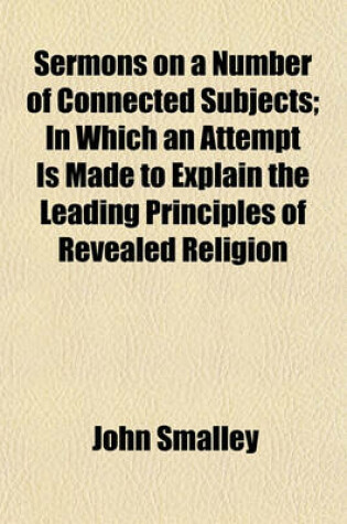 Cover of Sermons on a Number of Connected Subjects; In Which an Attempt Is Made to Explain the Leading Principles of Revealed Religion