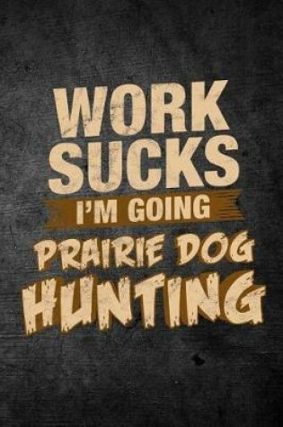 Cover of Work Sucks I'm Going Prairie Dog Hunting