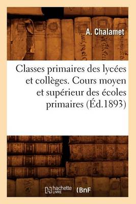 Cover of Classes Primaires Des Lycees Et Colleges. Cours Moyen Et Superieur Des Ecoles Primaires (Ed.1893)