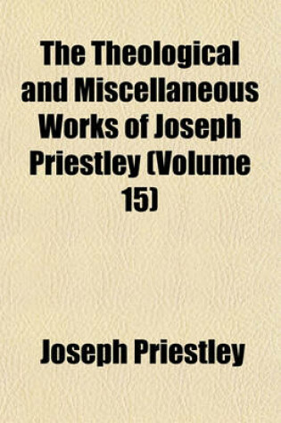 Cover of The Theological and Miscellaneous Works of Joseph Priestley (Volume 15)