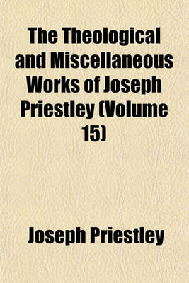 Book cover for The Theological and Miscellaneous Works of Joseph Priestley (Volume 15)