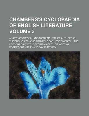 Book cover for Chambers's Cyclopaedia of English Literature; A History Critical and Biographical of Authors in the English Tongue from the Earliest Times Till the Present Day, with Specimens of Their Writing Volume 3