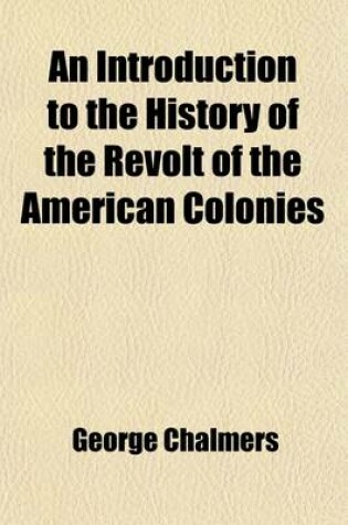 Cover of An Introduction to the History of the Revolt of the American Colonies (Volume 2); Being a Comprehensive View of Its Origin, Derived from the State Papers Contained in the Public Offices of Great Britain