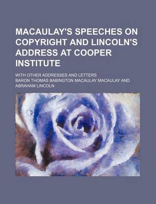 Book cover for Macaulay's Speeches on Copyright and Lincoln's Address at Cooper Institute; With Other Addresses and Letters