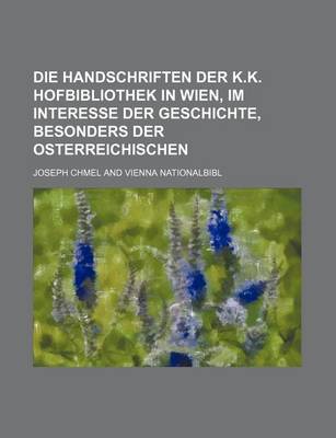 Book cover for Die Handschriften Der K.K. Hofbibliothek in Wien, Im Interesse Der Geschichte, Besonders Der Osterreichischen