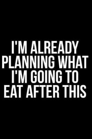 Cover of I'm Already Planning What I'm Going to Eat After This