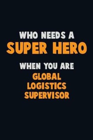 Cover of Who Need A SUPER HERO, When You Are Global Logistics Supervisor