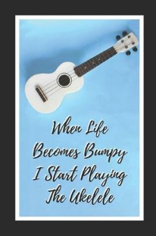 Cover of When Life Becomes Bumpy I Start Playing The Ukelele