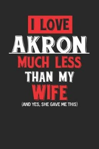 Cover of I Love Akron Much Less Than My Wife (and Yes, She Gave Me This)