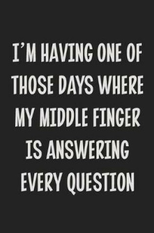 Cover of I'm Having One of Those Days Where My Middle Finger is Answering Every Question