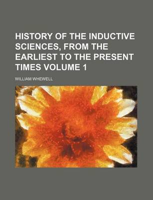 Book cover for History of the Inductive Sciences, from the Earliest to the Present Times Volume 1