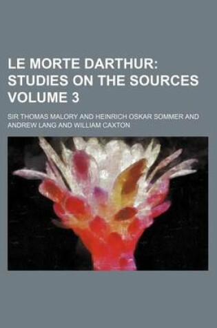 Cover of Le Morte Darthur Volume 3; Studies on the Sources