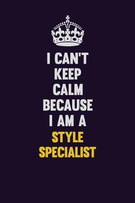 Book cover for I Can't Keep Calm Because I Am A Style Specialist