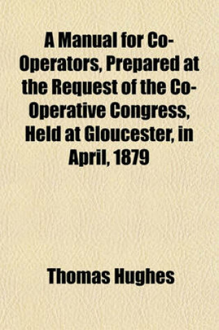 Cover of A Manual for Co-Operators, Prepared at the Request of the Co-Operative Congress, Held at Gloucester, in April, 1879