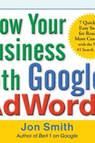 Cover of Grow Your Business with Google Adwords: 7 Quick and Easy Secrets for Reaching More Customers with the World's #1 Search Engine
