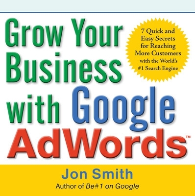 Book cover for Grow Your Business with Google Adwords: 7 Quick and Easy Secrets for Reaching More Customers with the World's #1 Search Engine