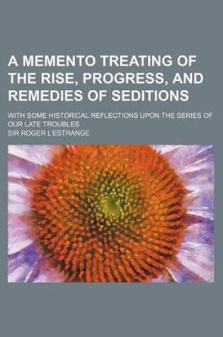 Cover of A Memento Treating of the Rise, Progress, and Remedies of Seditions; With Some Historical Reflections Upon the Series of Our Late Troubles