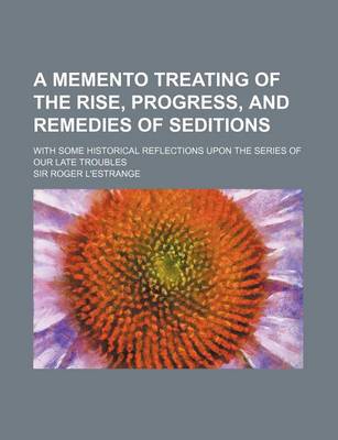 Book cover for A Memento Treating of the Rise, Progress, and Remedies of Seditions; With Some Historical Reflections Upon the Series of Our Late Troubles