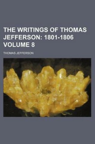 Cover of The Writings of Thomas Jefferson; 1801-1806 Volume 8
