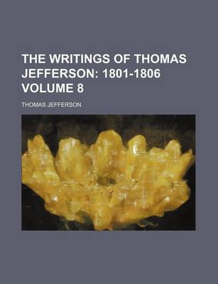 Book cover for The Writings of Thomas Jefferson; 1801-1806 Volume 8