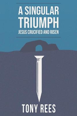 Book cover for A Singular Triumph - Jesus Crucified and Risen