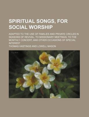 Book cover for Spiritual Songs, for Social Worship; Adapted to the Use of Families and Private Circles in Seasons of Revival, to Missionary Meetings, to the Monthly Concert, and Other Occasions of Special Interest