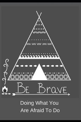 Book cover for Be Brave. Doing What You Are Afraid of Doing.