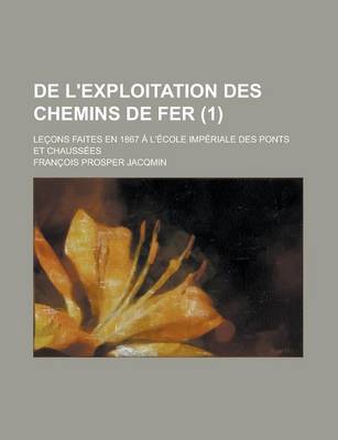 Book cover for de L'Exploitation Des Chemins de Fer; Lecons Faites En 1867 A L'Ecole Imperiale Des Ponts Et Chaussees (1 )