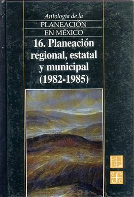 Book cover for Antologia de La Planeacion En Mexico, 16. Planeacion Regional, Estatal y Municipal (1982-1985)