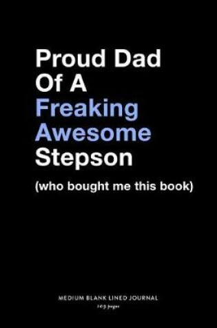 Cover of Proud Dad Of A Freaking Awesome Stepson (who bought me this book), Medium Blank Lined Journal, 109 Pages