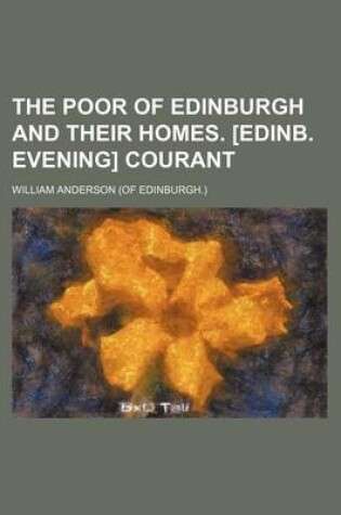 Cover of The Poor of Edinburgh and Their Homes. [Edinb. Evening] Courant