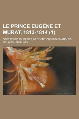 Cover of Le Prince Eugene Et Murat, 1813-1814 (1); Operations Militaires, Negociations Diplomatiques