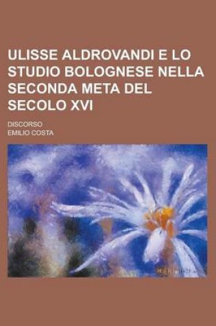 Cover of Ulisse Aldrovandi E Lo Studio Bolognese Nella Seconda Meta del Secolo XVI; Discorso