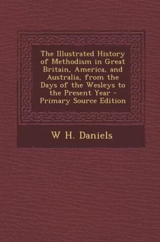 Cover of The Illustrated History of Methodism in Great Britain, America, and Australia, from the Days of the Wesleys to the Present Year - Primary Source Editi