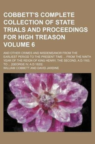 Cover of Cobbett's Complete Collection of State Trials and Proceedings for High Treason Volume 6; And Other Crimes and Misdemeanor from the Earliest Period to the Present Time from the Ninth Year of the Reign of King Henry, the Second, A.D.1163, to [George IV,