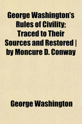 Cover of George Washington's Rules of Civility; Traced to Their Sources and Restored - By Moncure D. Conway