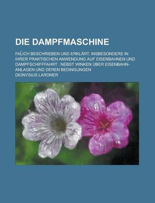 Book cover for Die Dampfmaschine; Fal Ich Beschrieben Und Erklart, Insbesondere in Ihrer Praktischen Anwendung Auf Eisenbahnen Und Dampfschifffahrt