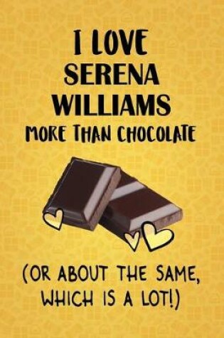 Cover of I Love Serena Williams More Than Chocolate (Or About The Same, Which Is A Lot!)