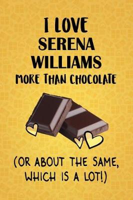 Book cover for I Love Serena Williams More Than Chocolate (Or About The Same, Which Is A Lot!)