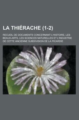 Cover of La Thierache; Recueil de Documents Concernant L'Histoire, Les Beaux-Arts, Les Sciences Naturelles Et L'Industrie de Cette Ancienne Subdivision de La