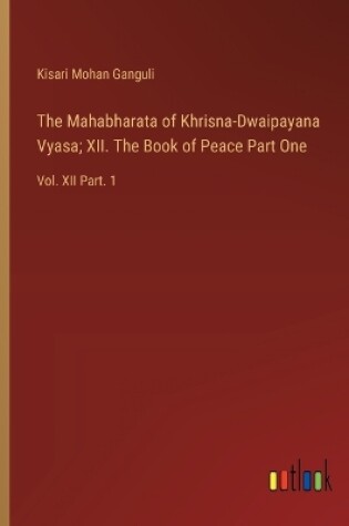 Cover of The Mahabharata of Khrisna-Dwaipayana Vyasa; XII. The Book of Peace Part One