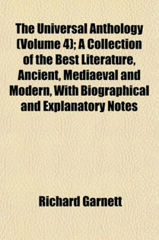Cover of The Universal Anthology (Volume 4); A Collection of the Best Literature, Ancient, Mediaeval and Modern, with Biographical and Explanatory Notes